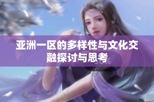 亚洲一区的多样性与文化交融探讨与思考