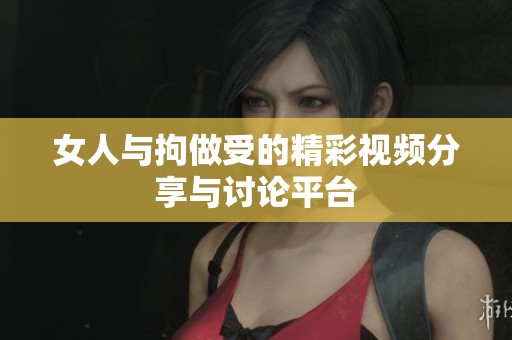 女人与拘做受的精彩视频分享与讨论平台