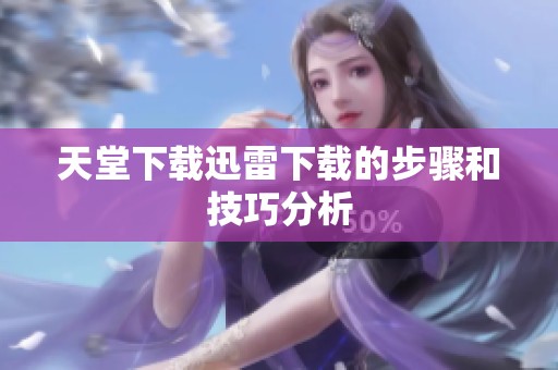 天堂下载迅雷下载的步骤和技巧分析