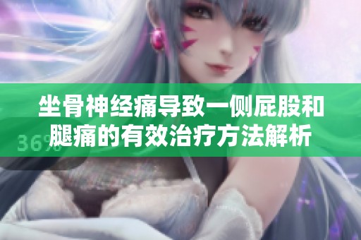 坐骨神经痛导致一侧屁股和腿痛的有效治疗方法解析