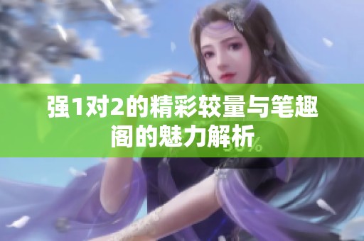 强1对2的精彩较量与笔趣阁的魅力解析