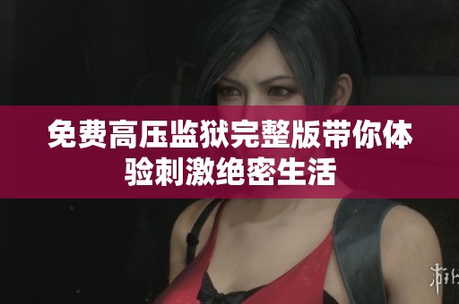 免费高压监狱完整版带你体验刺激绝密生活