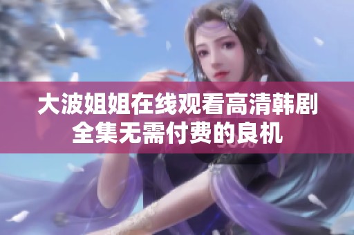 大波姐姐在线观看高清韩剧全集无需付费的良机