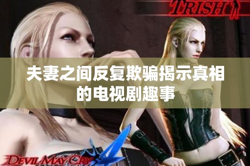 夫妻之间反复欺骗揭示真相的电视剧趣事