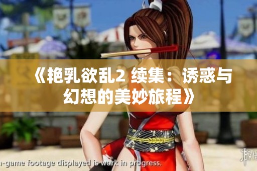 《艳乳欲乱2 续集：诱惑与幻想的美妙旅程》