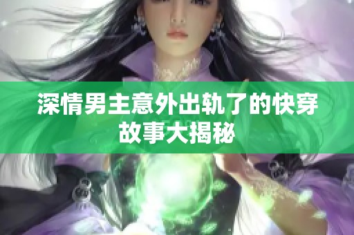 深情男主意外出轨了的快穿故事大揭秘