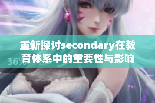 重新探讨secondary在教育体系中的重要性与影响