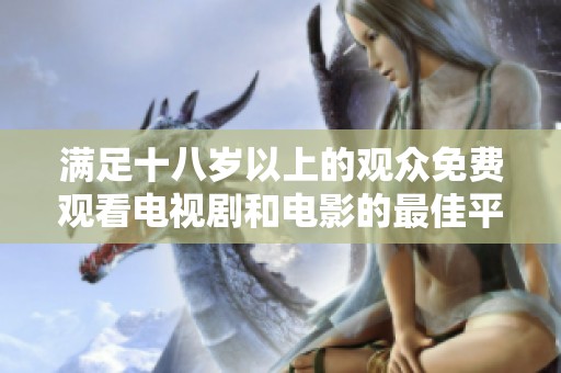 满足十八岁以上的观众免费观看电视剧和电影的最佳平台