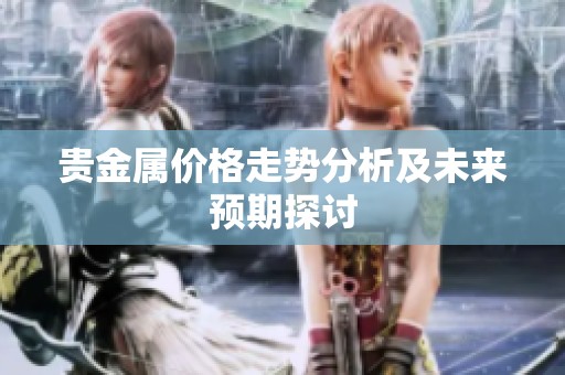 贵金属价格走势分析及未来预期探讨