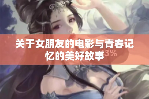 关于女朋友的电影与青春记忆的美好故事