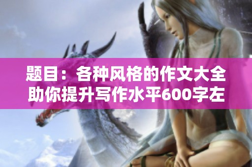 题目：各种风格的作文大全助你提升写作水平600字左右
