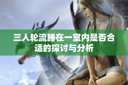 三人轮流睡在一室内是否合适的探讨与分析