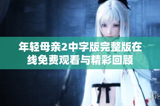 年轻母亲2中字版完整版在线免费观看与精彩回顾