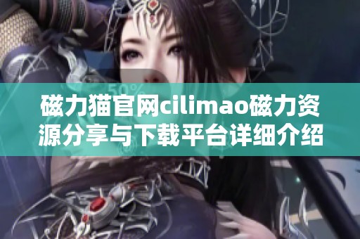 磁力猫官网cilimao磁力资源分享与下载平台详细介绍