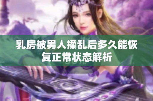 乳房被男人揉乱后多久能恢复正常状态解析