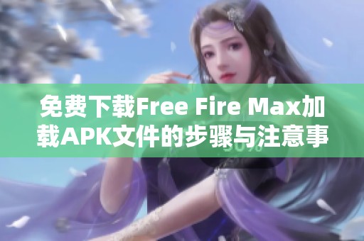免费下载Free Fire Max加载APK文件的步骤与注意事项