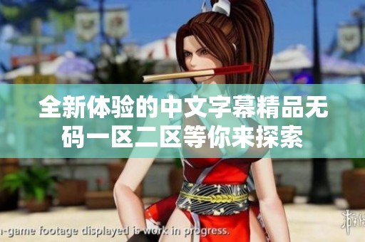 全新体验的中文字幕精品无码一区二区等你来探索