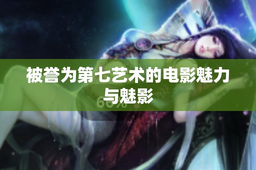 被誉为第七艺术的电影魅力与魅影
