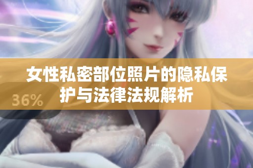 女性私密部位照片的隐私保护与法律法规解析