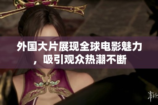 外国大片展现全球电影魅力，吸引观众热潮不断