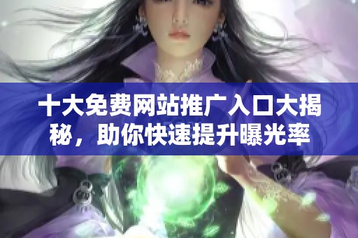 十大免费网站推广入口大揭秘，助你快速提升曝光率