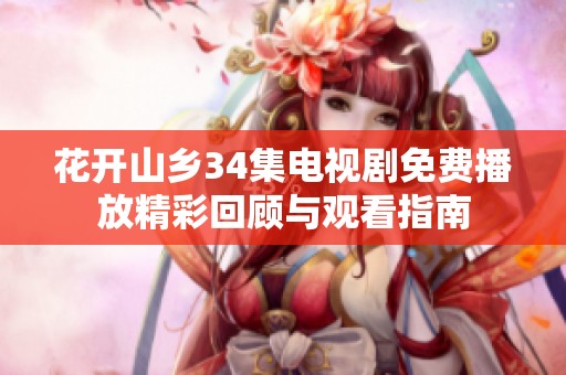 花开山乡34集电视剧免费播放精彩回顾与观看指南