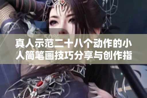 真人示范二十八个动作的小人简笔画技巧分享与创作指导