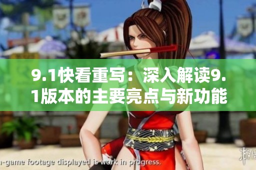 9.1快看重写：深入解读9.1版本的主要亮点与新功能