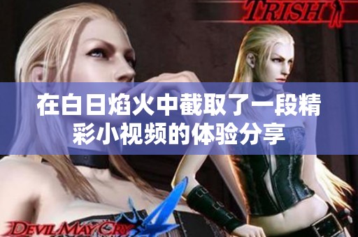 在白日焰火中截取了一段精彩小视频的体验分享