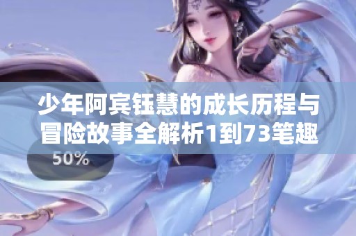 少年阿宾钰慧的成长历程与冒险故事全解析1到73笔趣阁