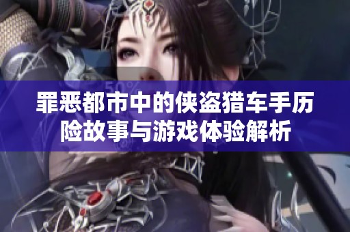 罪恶都市中的侠盗猎车手历险故事与游戏体验解析