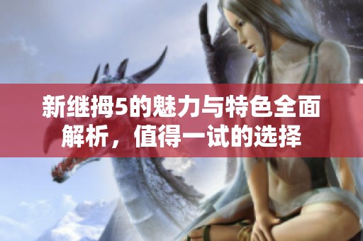 新继拇5的魅力与特色全面解析，值得一试的选择