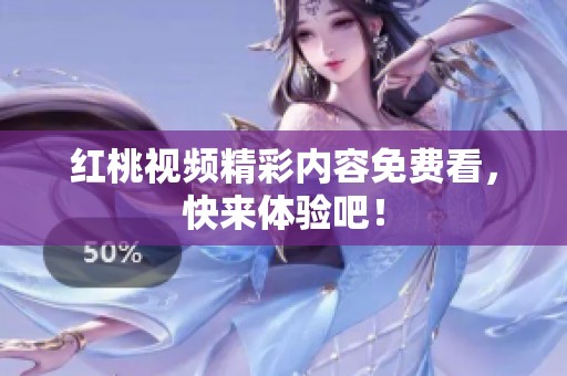 红桃视频精彩内容免费看，快来体验吧！