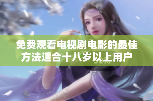 免费观看电视剧电影的最佳方法适合十八岁以上用户