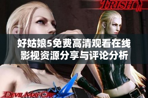好姑娘5免费高清观看在线影视资源分享与评论分析