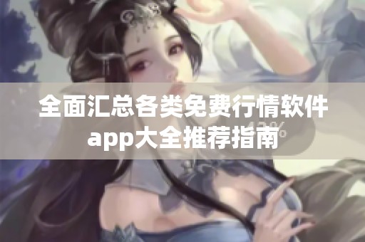 全面汇总各类免费行情软件app大全推荐指南