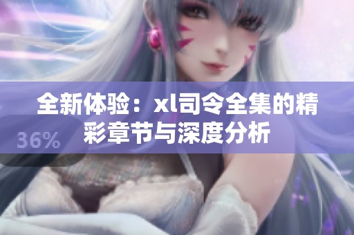 全新体验：xl司令全集的精彩章节与深度分析