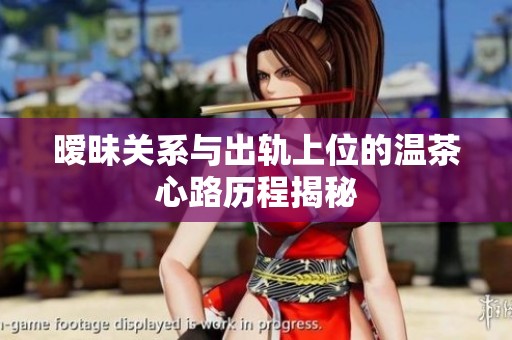 暧昧关系与出轨上位的温茶心路历程揭秘