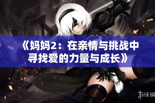 《妈妈2：在亲情与挑战中寻找爱的力量与成长》