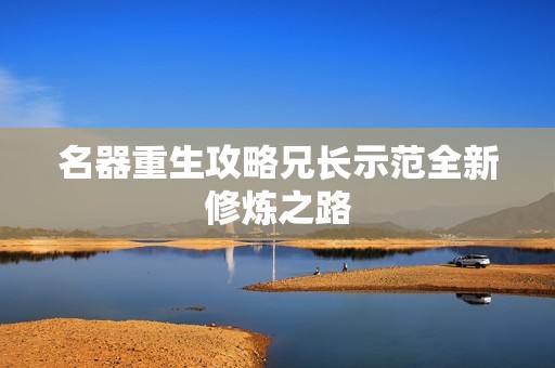 名器重生攻略兄长示范全新修炼之路