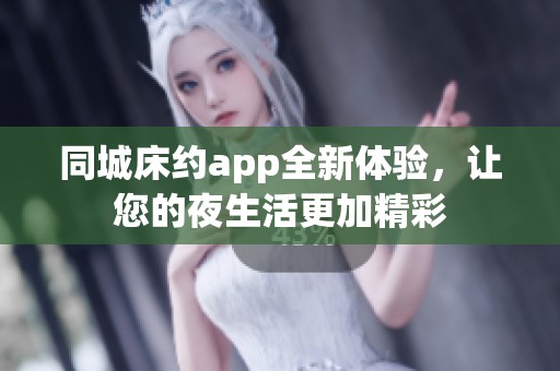 同城床约app全新体验，让您的夜生活更加精彩