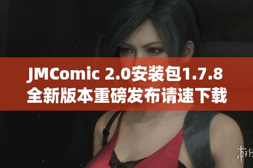 JMComic 2.0安装包1.7.8全新版本重磅发布请速下载