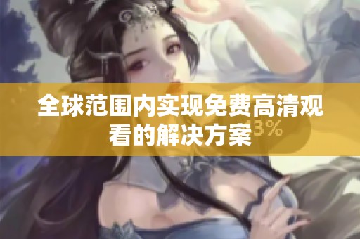 全球范围内实现免费高清观看的解决方案