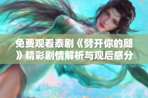 免费观看泰剧《劈开你的腿》精彩剧情解析与观后感分享