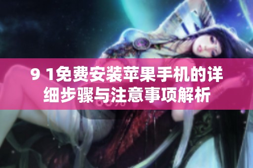 9 1免费安装苹果手机的详细步骤与注意事项解析