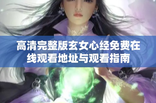 高清完整版玄女心经免费在线观看地址与观看指南