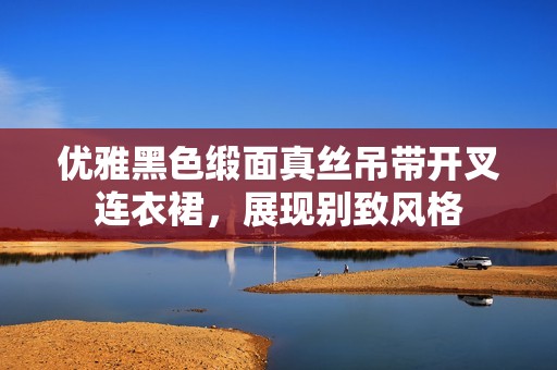 优雅黑色缎面真丝吊带开叉连衣裙，展现别致风格