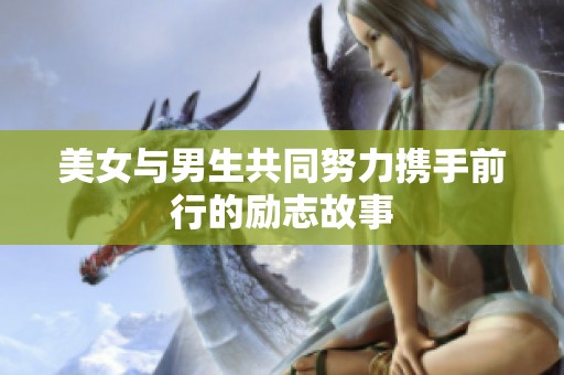 美女与男生共同努力携手前行的励志故事