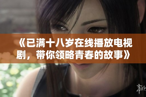 《已满十八岁在线播放电视剧，带你领略青春的故事》