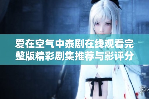 爱在空气中泰剧在线观看完整版精彩剧集推荐与影评分析